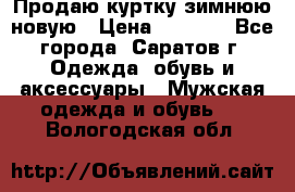 Продаю куртку зимнюю новую › Цена ­ 2 000 - Все города, Саратов г. Одежда, обувь и аксессуары » Мужская одежда и обувь   . Вологодская обл.